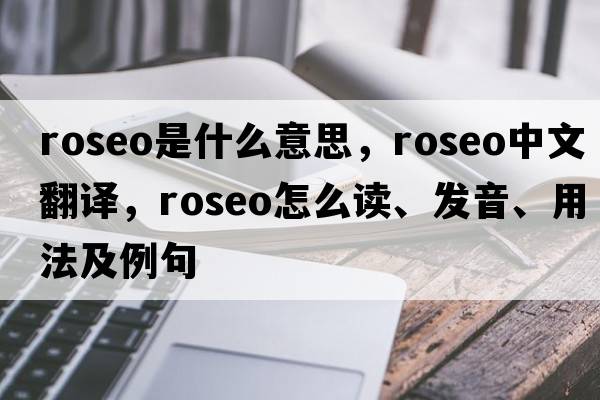 roseo是什么意思，roseo中文翻譯，roseo怎么讀、發(fā)音、用法及例句