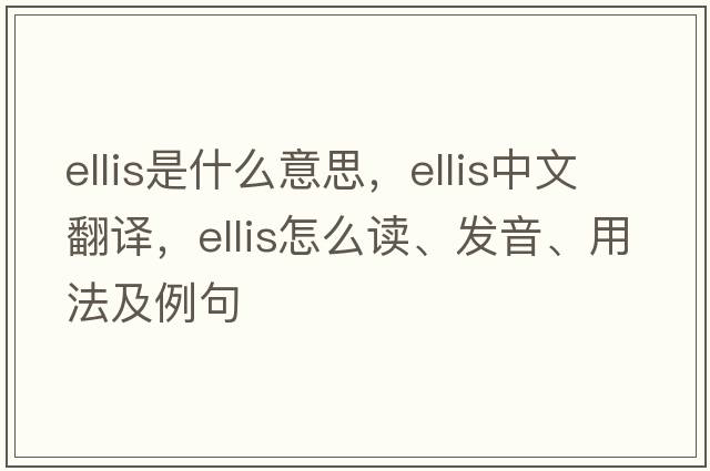 ELLIS是什么意思，ELLIS中文翻譯，ELLIS怎么讀、發(fā)音、用法及例句