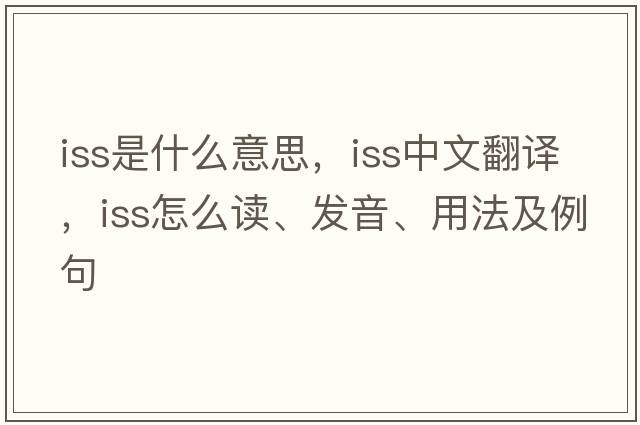 iss是什么意思，iss中文翻譯，iss怎么讀、發(fā)音、用法及例句