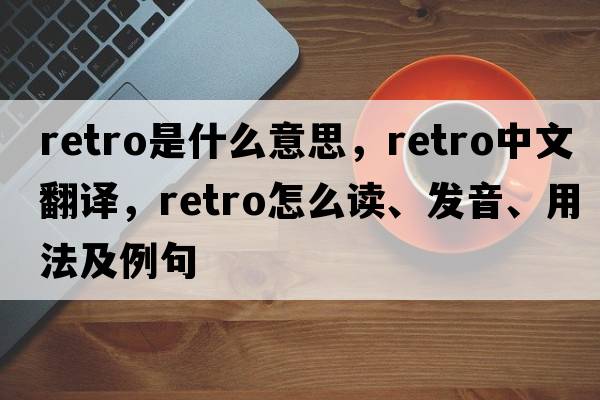 retro是什么意思，retro中文翻譯，retro怎么讀、發(fā)音、用法及例句