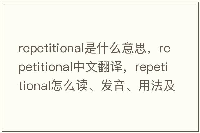 repetitional是什么意思，repetitional中文翻譯，repetitional怎么讀、發(fā)音、用法及例句