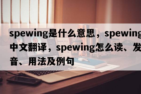 spewing是什么意思，spewing中文翻譯，spewing怎么讀、發(fā)音、用法及例句