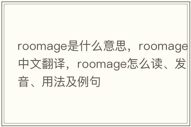 roomage是什么意思，roomage中文翻譯，roomage怎么讀、發(fā)音、用法及例句