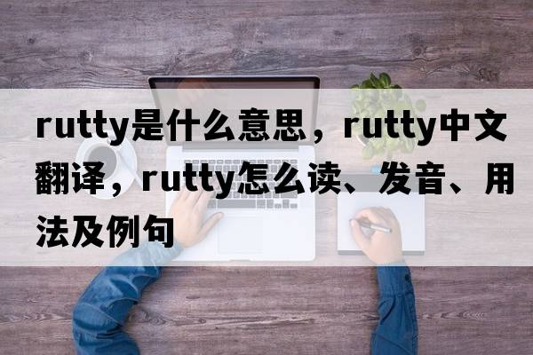 rutty是什么意思，rutty中文翻譯，rutty怎么讀、發(fā)音、用法及例句