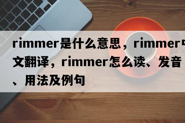 rimmer是什么意思，rimmer中文翻譯，rimmer怎么讀、發(fā)音、用法及例句