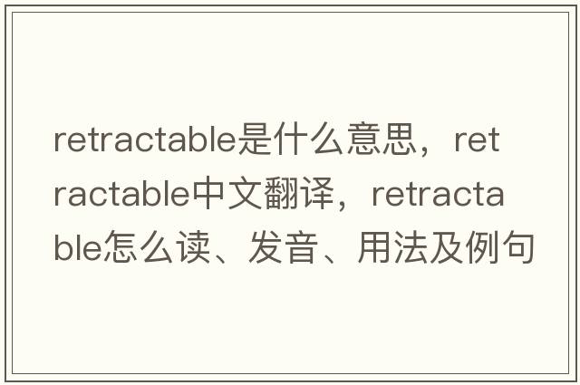 retractable是什么意思，retractable中文翻譯，retractable怎么讀、發(fā)音、用法及例句