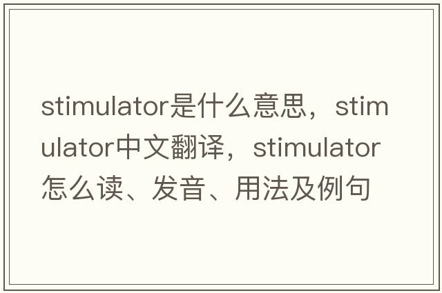 stimulator是什么意思，stimulator中文翻譯，stimulator怎么讀、發(fā)音、用法及例句