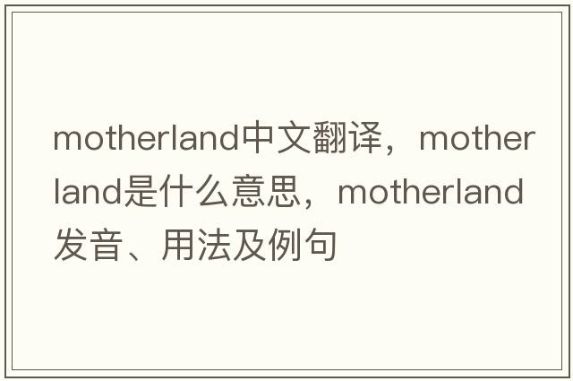 motherland中文翻譯，motherland是什么意思，motherland發(fā)音、用法及例句