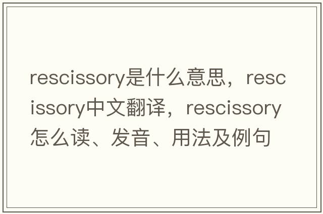rescissory是什么意思，rescissory中文翻譯，rescissory怎么讀、發(fā)音、用法及例句