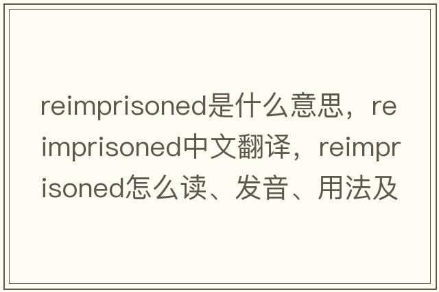 reimprisoned是什么意思，reimprisoned中文翻譯，reimprisoned怎么讀、發(fā)音、用法及例句