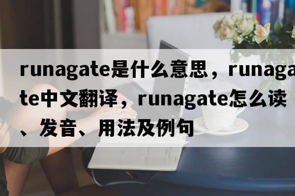 runagate是什么意思，runagate中文翻譯，runagate怎么讀、發(fā)音、用法及例句