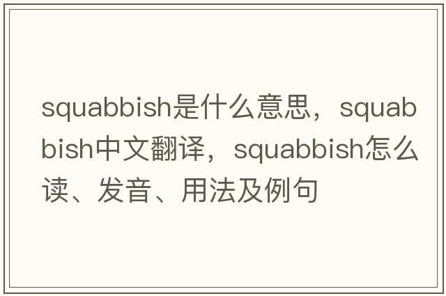 squabbish是什么意思，squabbish中文翻譯，squabbish怎么讀、發(fā)音、用法及例句