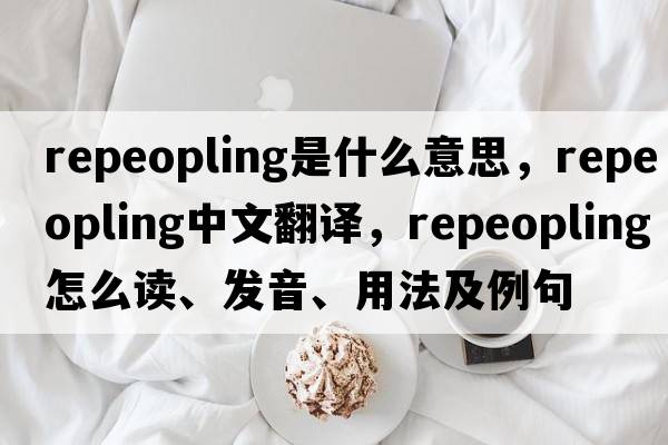 repeopling是什么意思，repeopling中文翻譯，repeopling怎么讀、發(fā)音、用法及例句
