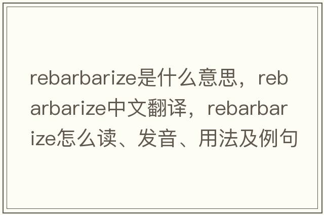 rebarbarize是什么意思，rebarbarize中文翻譯，rebarbarize怎么讀、發(fā)音、用法及例句
