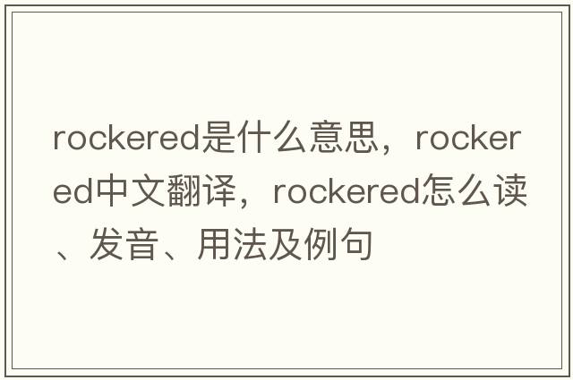 rockered是什么意思，rockered中文翻譯，rockered怎么讀、發(fā)音、用法及例句
