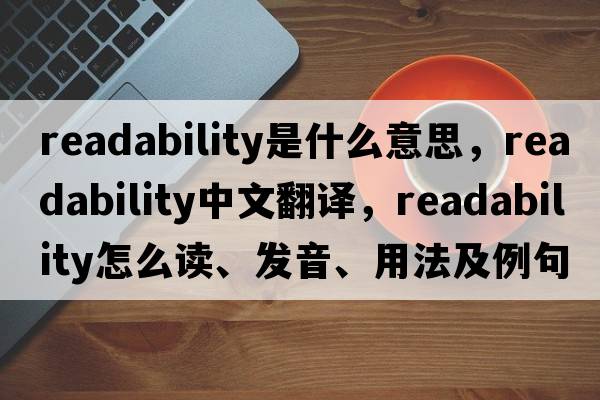 readability是什么意思，readability中文翻譯，readability怎么讀、發(fā)音、用法及例句