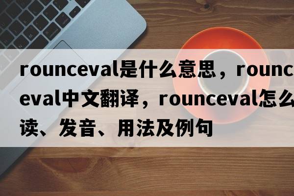 rounceval是什么意思，rounceval中文翻譯，rounceval怎么讀、發(fā)音、用法及例句