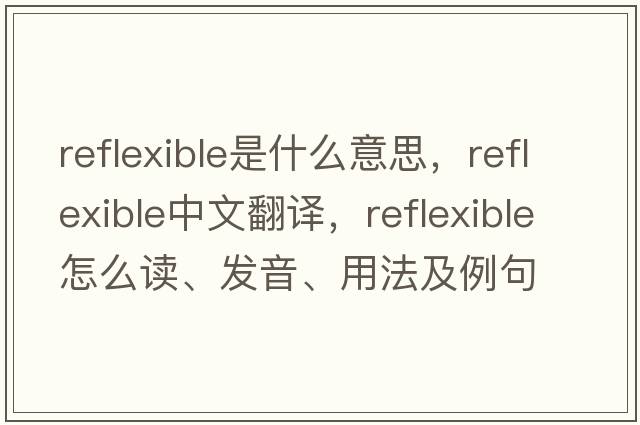 reflexible是什么意思，reflexible中文翻譯，reflexible怎么讀、發(fā)音、用法及例句