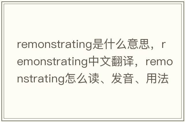 remonstrating是什么意思，remonstrating中文翻譯，remonstrating怎么讀、發(fā)音、用法及例句