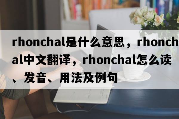rhonchal是什么意思，rhonchal中文翻譯，rhonchal怎么讀、發(fā)音、用法及例句