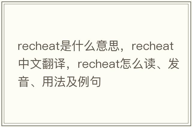 recheat是什么意思，recheat中文翻譯，recheat怎么讀、發(fā)音、用法及例句
