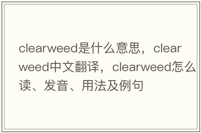 clearweed是什么意思，clearweed中文翻譯，clearweed怎么讀、發(fā)音、用法及例句