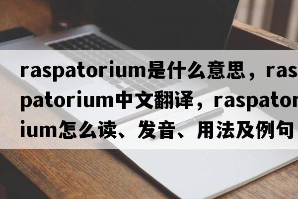 raspatorium是什么意思，raspatorium中文翻譯，raspatorium怎么讀、發(fā)音、用法及例句
