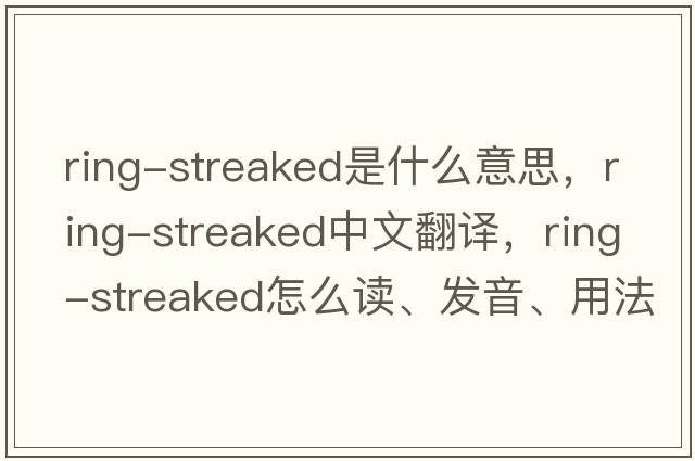 ring-streaked是什么意思，ring-streaked中文翻譯，ring-streaked怎么讀、發(fā)音、用法及例句