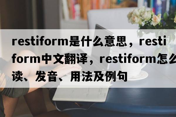 restiform是什么意思，restiform中文翻譯，restiform怎么讀、發(fā)音、用法及例句
