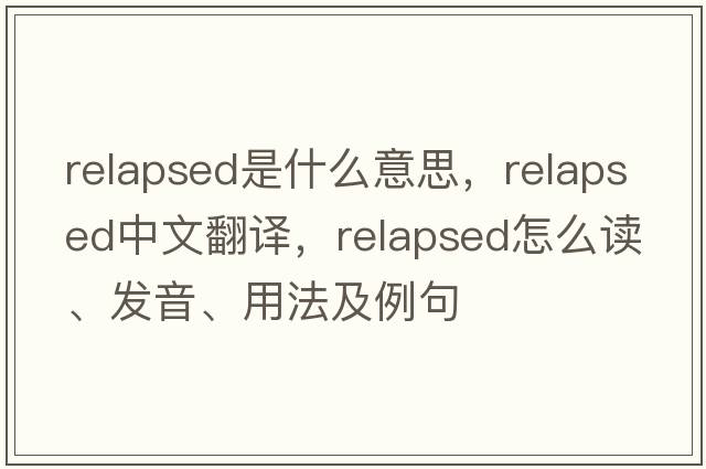 relapsed是什么意思，relapsed中文翻譯，relapsed怎么讀、發(fā)音、用法及例句