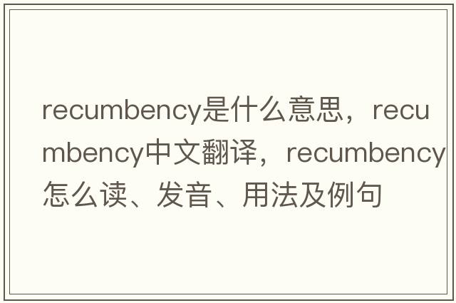 recumbency是什么意思，recumbency中文翻譯，recumbency怎么讀、發(fā)音、用法及例句