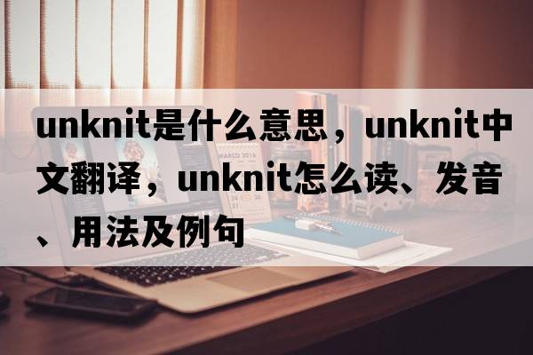unknit是什么意思，unknit中文翻譯，unknit怎么讀、發(fā)音、用法及例句