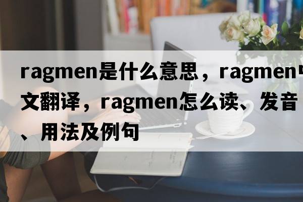 ragmen是什么意思，ragmen中文翻譯，ragmen怎么讀、發(fā)音、用法及例句