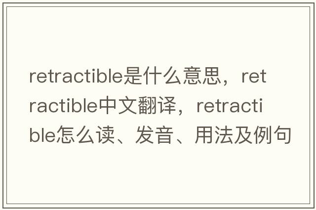 retractible是什么意思，retractible中文翻譯，retractible怎么讀、發(fā)音、用法及例句