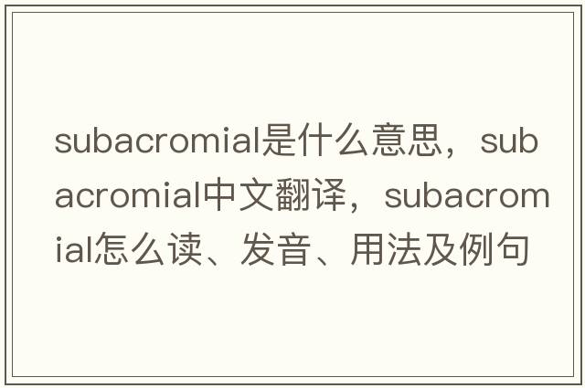 subacromial是什么意思，subacromial中文翻譯，subacromial怎么讀、發(fā)音、用法及例句