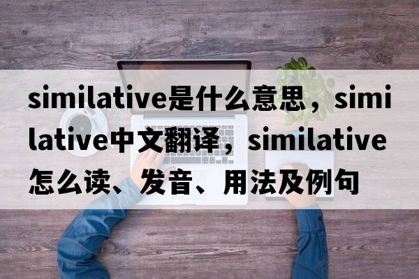 similative是什么意思，similative中文翻譯，similative怎么讀、發(fā)音、用法及例句