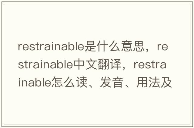 restrainable是什么意思，restrainable中文翻譯，restrainable怎么讀、發(fā)音、用法及例句