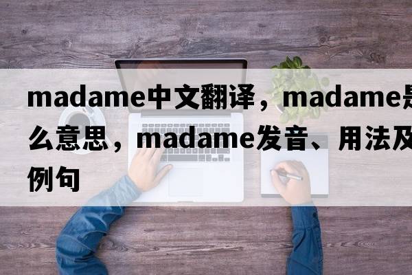madame中文翻譯，madame是什么意思，madame發(fā)音、用法及例句