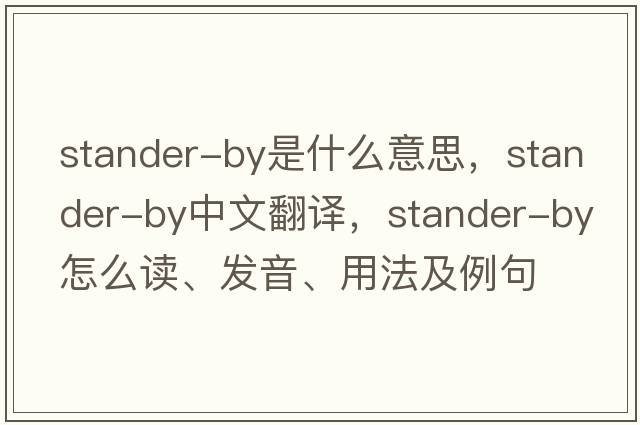 stander-by是什么意思，stander-by中文翻譯，stander-by怎么讀、發(fā)音、用法及例句
