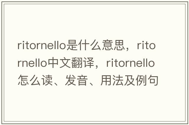 ritornello是什么意思，ritornello中文翻譯，ritornello怎么讀、發(fā)音、用法及例句