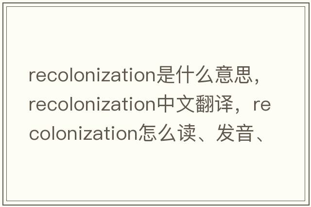 recolonization是什么意思，recolonization中文翻譯，recolonization怎么讀、發(fā)音、用法及例句