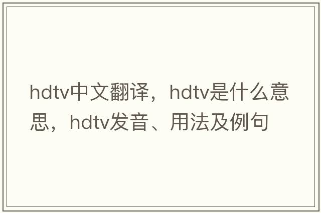 hdtv中文翻譯，hdtv是什么意思，hdtv發(fā)音、用法及例句