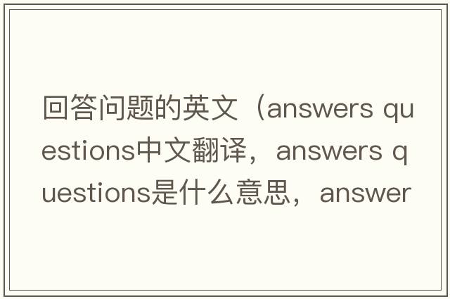 回答問(wèn)題的英文（answers questions中文翻譯，answers questions是什么意思，answers questions發(fā)音、用法及例句）
