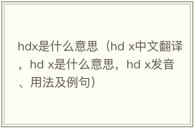 hdx是什么意思（hd x中文翻譯，hd x是什么意思，hd x發(fā)音、用法及例句）
