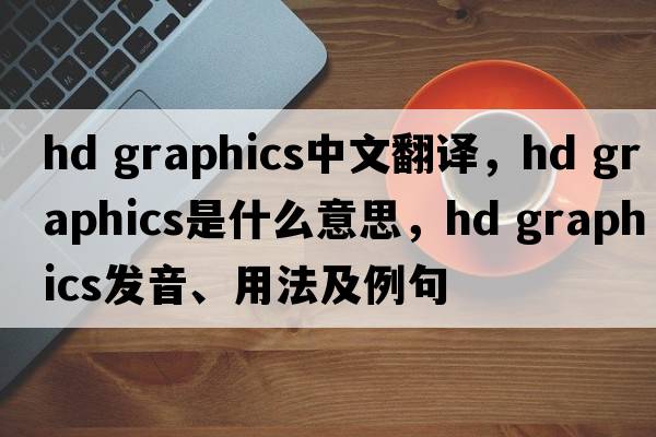 hd graphics中文翻譯，hd graphics是什么意思，hd graphics發(fā)音、用法及例句