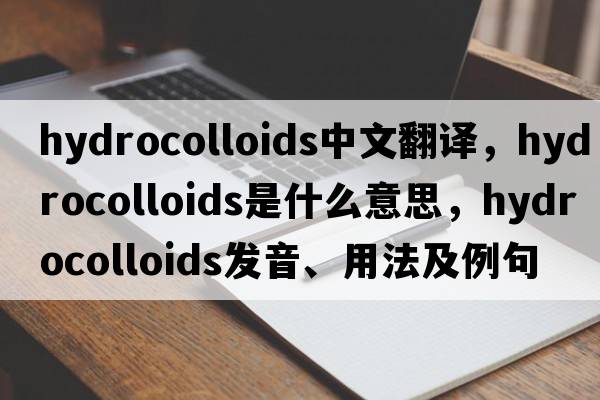 hydrocolloids中文翻譯，hydrocolloids是什么意思，hydrocolloids發(fā)音、用法及例句