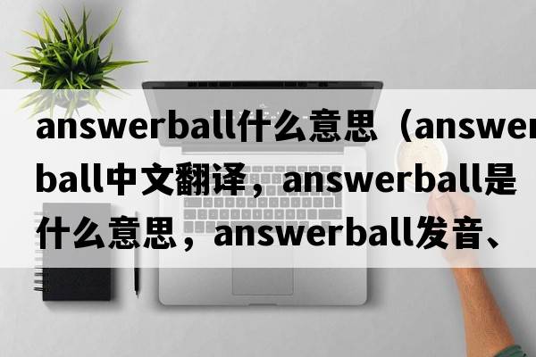 answerball什么意思（answerball中文翻譯，answerball是什么意思，answerball發(fā)音、用法及例句）