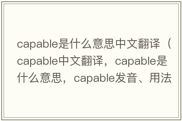 capable是什么意思中文翻譯（capable中文翻譯，capable是什么意思，capable發(fā)音、用法及例句）