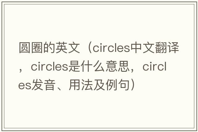 圓圈的英文（circles中文翻譯，circles是什么意思，circles發(fā)音、用法及例句）