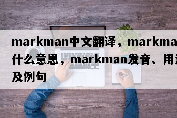 markman中文翻譯，markman是什么意思，markman發(fā)音、用法及例句